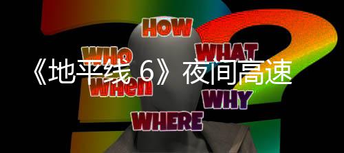 平线片段间高地独家公布夜游戏速行驶的实机