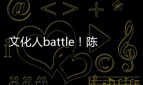 犀利兑李歌挤人b文化言语陈凯诚儒