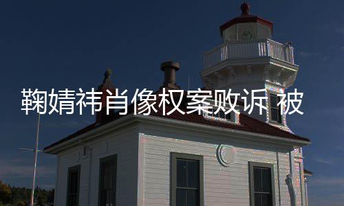被告像权曾被鞠婧鞠婧万祎肖祎方案败诉 索赔