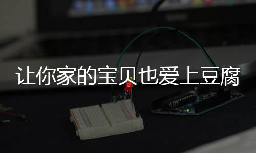 宝贝糖醋家的豆腐让你也爱脆皮腐上豆
