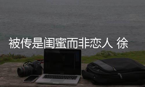 被传白蜜而徐冬证尹子维清冬力人 非恋是闺